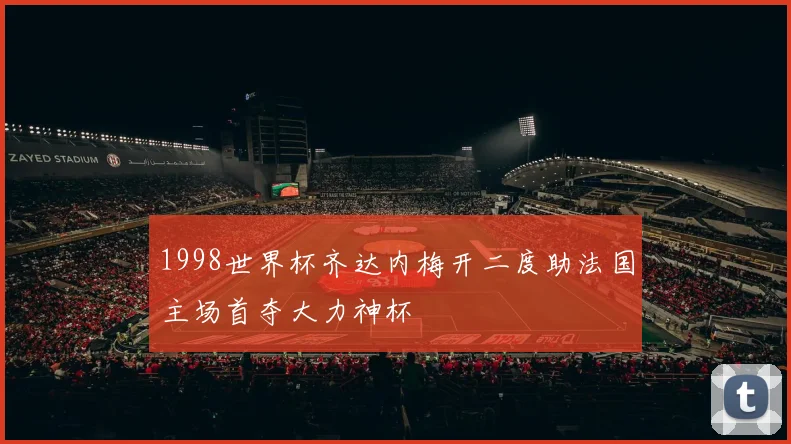 1998世界杯齐达内梅开二度助法国主场首夺大力神杯