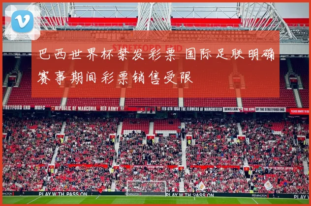 巴西世界杯禁发彩票 国际足联明确赛事期间彩票销售受限