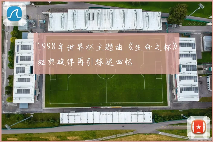 1998年世界杯主题曲《生命之杯》经典旋律再引球迷回忆